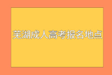 芜湖成人高考报名地点