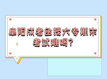 阜阳成考函授大专期末考试难吗