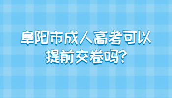 阜阳市成人高考可以提前交卷吗
