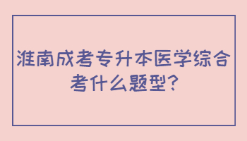 淮南成考专升本医学综合考什么题型
